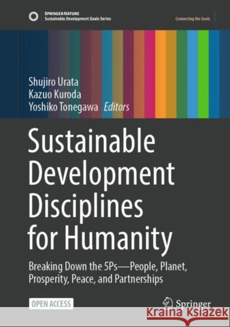 Sustainable Development Disciplines for Humanity: Breaking Down the 5Ps—People, Planet, Prosperity, Peace, and Partnerships Shujiro Urata Kazuo Kuroda Yoshiko Tonegawa 9789811948589