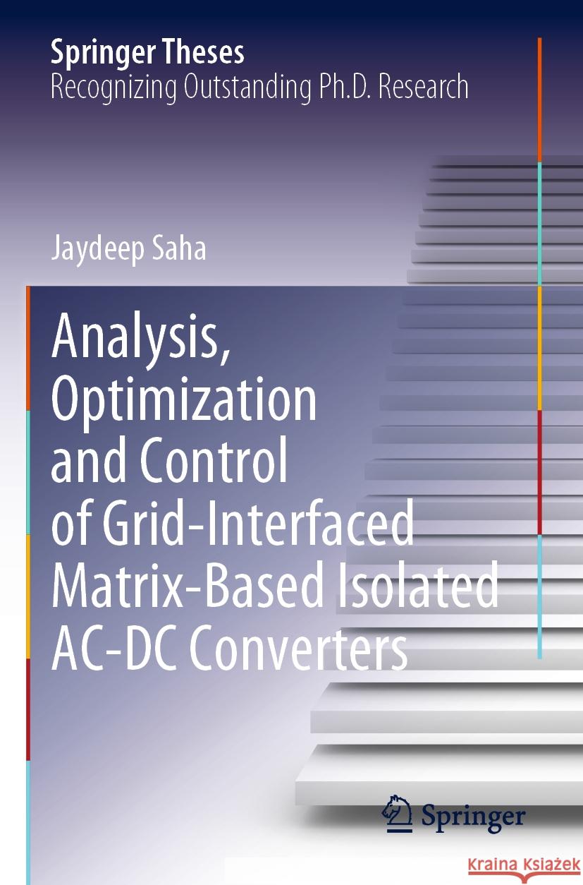 Analysis, Optimization and Control of Grid-Interfaced Matrix-Based Isolated AC-DC Converters Jaydeep Saha 9789811949043 Springer Nature Singapore