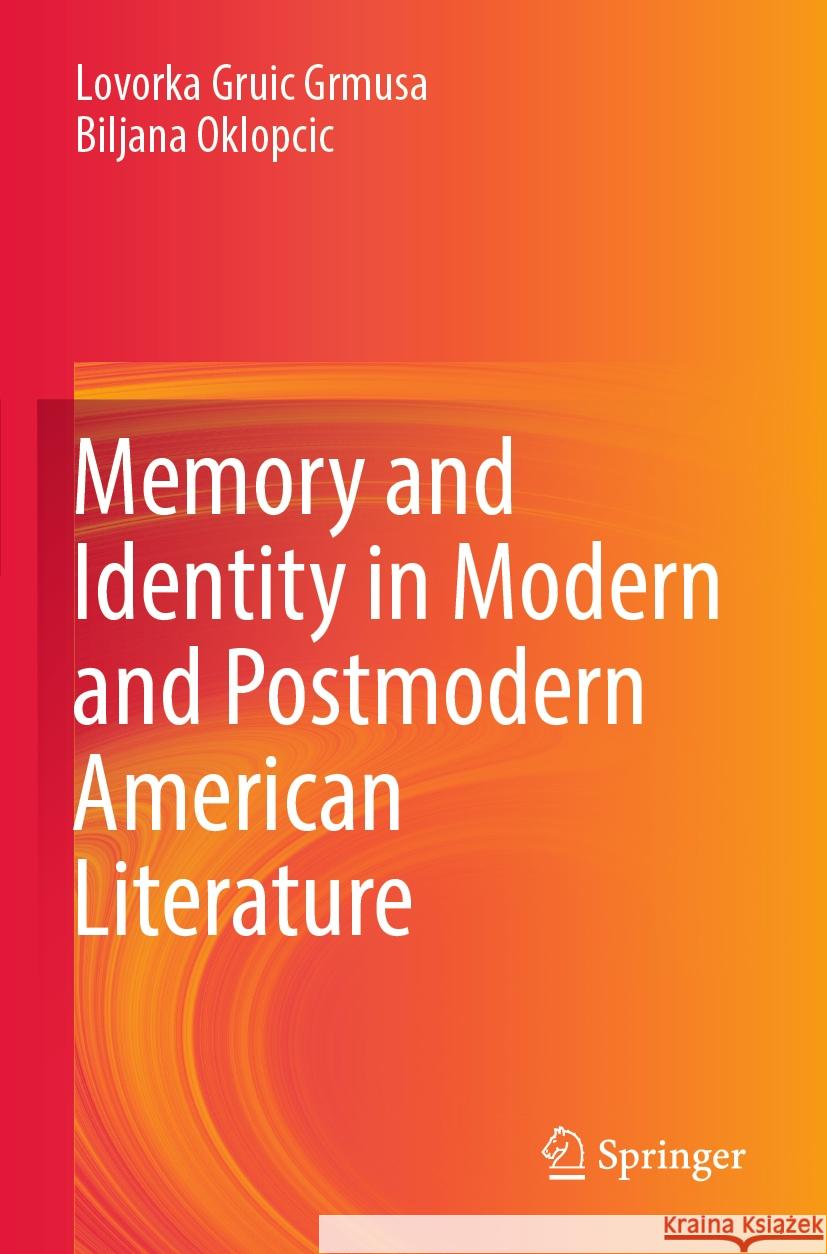 Memory and Identity in Modern and Postmodern American Literature Lovorka Gruic Grmusa, Biljana Oklopcic 9789811950278 Springer Nature Singapore