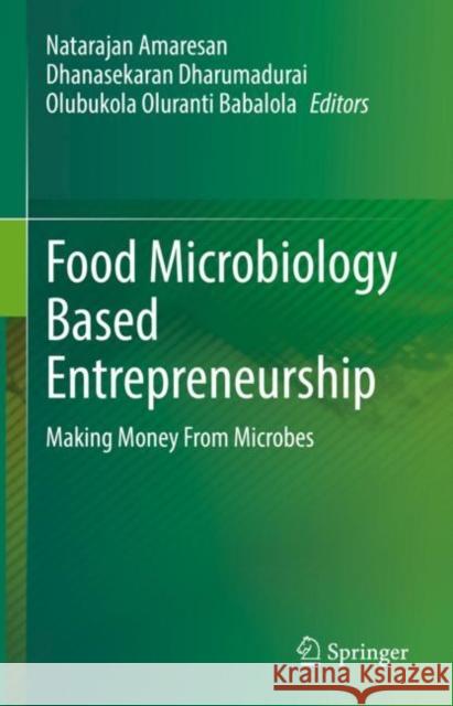 Food Microbiology Based Entrepreneurship: Making Money From Microbes Natarajan Amaresan Dhanasekaran Dharumadurai Olubukola Oluranti Babalola 9789811950407