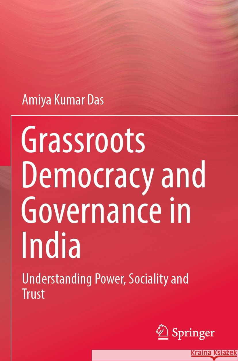Grassroots Democracy and Governance in India: Understanding Power, Sociality and Trust Amiya Kumar Das 9789811951121 Springer