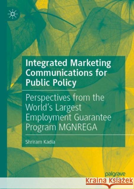 Integrated Marketing Communications for Public Policy: Perspectives from the World’s Largest Employment Guarantee Program MGNREGA Shriram Kadia 9789811951176 Palgrave MacMillan