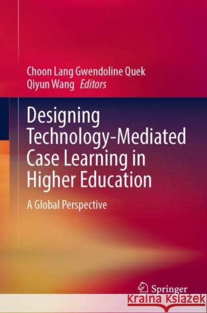 Designing Technology-Mediated Case Learning in Higher Education: A Global Perspective Choon Lang Gwendoline Quek Qiyun Wang 9789811951336 Springer