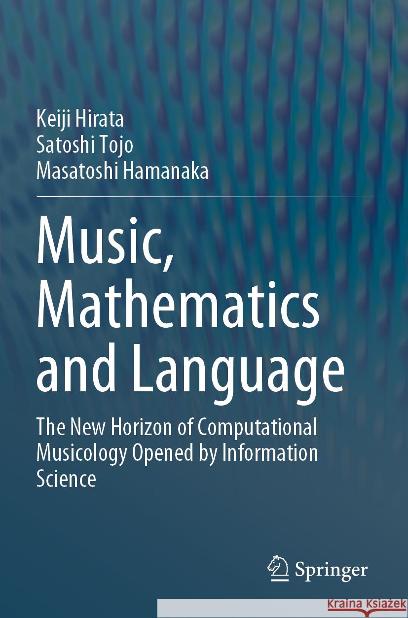 Music, Mathematics and Language Keiji Hirata, Satoshi Tojo, Masatoshi Hamanaka 9789811951688 Springer Nature Singapore