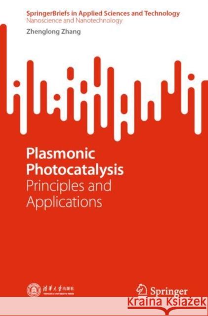 Plasmonic Photocatalysis: Principles and Applications Zhenglong Zhang 9789811951879 Springer
