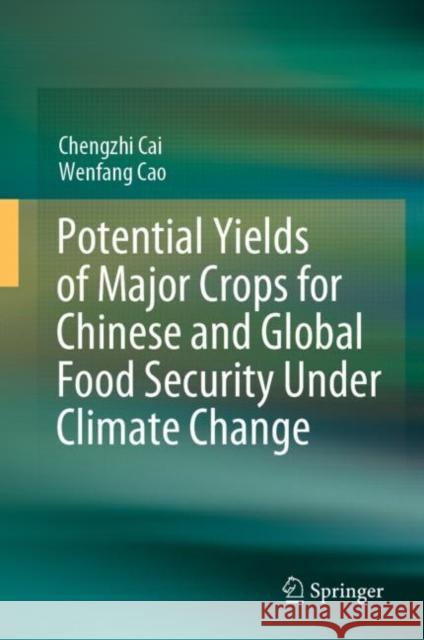 Potential Yields of Major Crops for Chinese and Global Food Security Under Climate Change Chengzhi Cai, Wenfang Cao 9789811952128 Springer Nature Singapore