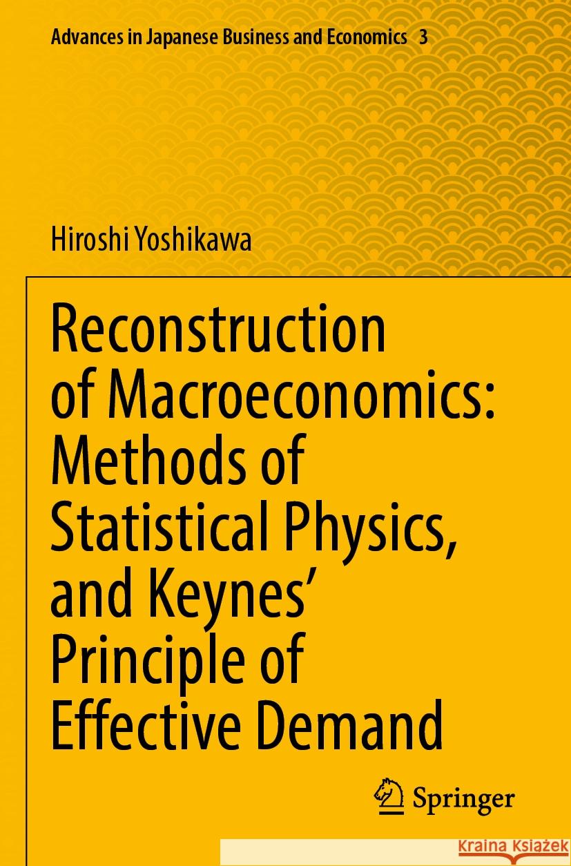 Reconstruction of Macroeconomics: Methods of Statistical Physics, and Keynes' Principle of Effective Demand Hiroshi Yoshikawa 9789811952661 Springer Nature Singapore