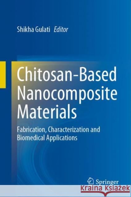 Chitosan-Based Nanocomposite Materials: Fabrication, Characterization and Biomedical Applications Gulati, Shikha 9789811953378