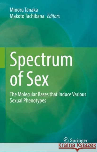 Spectrum of Sex: The Molecular Bases that Induce Various Sexual Phenotypes Minoru Tanaka Makoto Tachibana 9789811953583 Springer