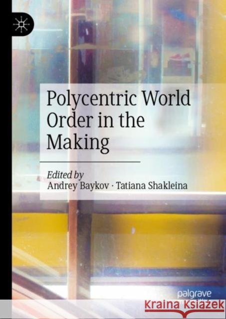Polycentric World Order in the Making Andrey Baykov Tatiana Shakleina 9789811953743 Palgrave MacMillan