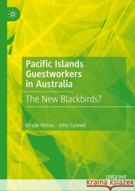 Pacific Islands Guestworkers in Australia: The New Blackbirds? Kirstie Petrou John Connell 9789811953866 Palgrave MacMillan