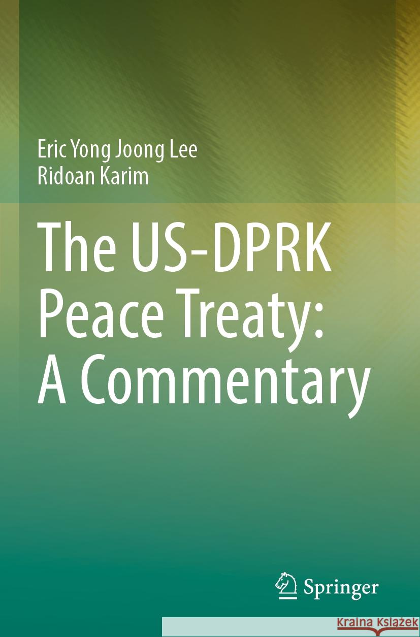 The US-DPRK Peace Treaty: A Commentary Eric Yong Joong Lee, Ridoan Karim 9789811954283 Springer Nature Singapore
