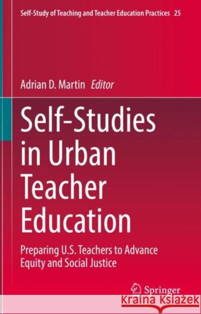 Self-Studies in Urban Teacher Education: Preparing U.S. Teachers to Advance Equity and Social Justice Martin, Adrian D. 9789811954290