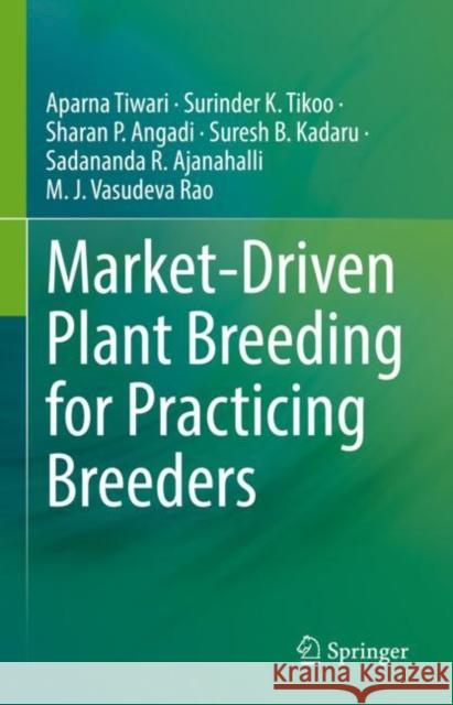 Market-Driven Plant Breeding for Practicing Breeders Aparna Tiwari Surinder K. Tikoo Sharan P. Angadi 9789811954337 Springer