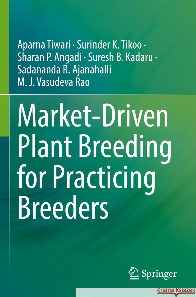 Market-Driven Plant Breeding for Practicing Breeders Aparna Tiwari Surinder K. Tikoo Sharan P. Angadi 9789811954368 Springer