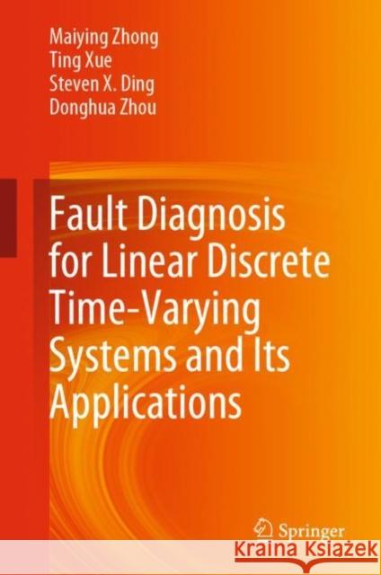 Fault Diagnosis for Linear Discrete Time-Varying Systems and Its Applications Maiying Zhong Ting Xue Steven X. Ding 9789811954375 Springer