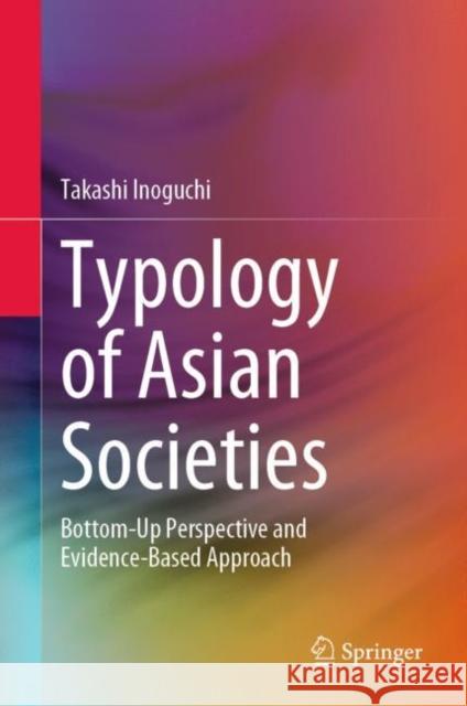Typology of Asian Societies: Bottom-Up Perspective and Evidence-Based Approach Takashi Inoguchi 9789811954658 Springer