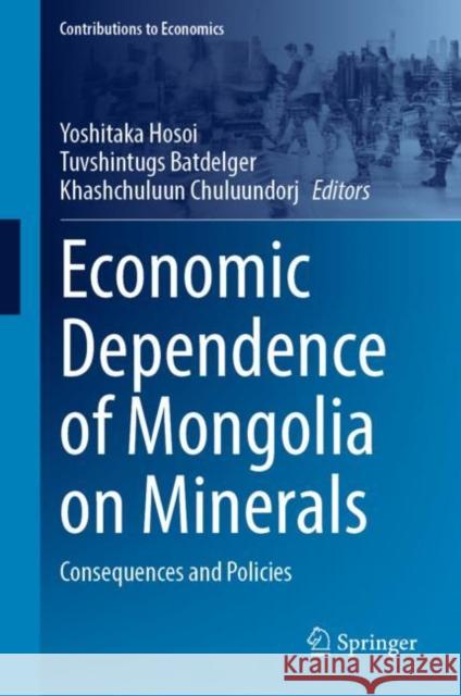 Economic Dependence of Mongolia on Minerals: Consequences and Policies Yoshitaka Hosoi Tuvshintugs Batdelger Khashchuluun Chuluundorj 9789811955143 Springer