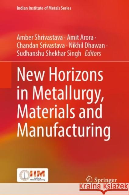 New Horizons in Metallurgy, Materials and Manufacturing Amber Shrivastava Amit Arora Chandan Srivastava 9789811955693 Springer
