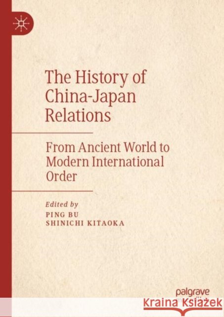 The History of China–Japan Relations: From Ancient World to Modern International Order Ping Bu Shinichi Kitaoka 9789811955983