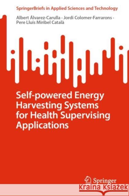 Self-Powered Energy Harvesting Systems for Health Supervising Applications Álvarez-Carulla, Albert 9789811956188 Springer Nature Singapore