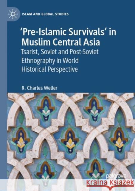 ‘Pre-Islamic Survivals’ in Muslim Central Asia: Tsarist, Soviet and Post-Soviet Ethnography in World Historical Perspective R. Charles Weller 9789811956966