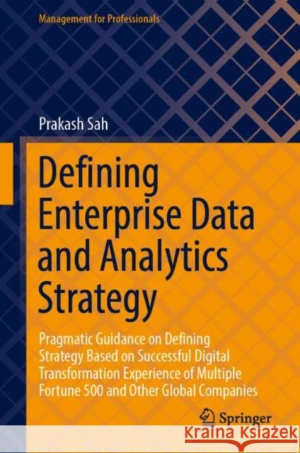 Defining Enterprise Data and Analytics Strategy: Pragmatic Guidance on Defining Strategy Based on Successful Digital Transformation Experience of Multiple Fortune 500 and Other Global Companies Prakash Sah 9789811957185 Springer