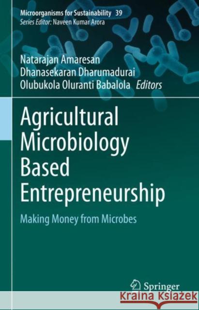 Agricultural Microbiology Based Entrepreneurship: Making Money from Microbes Natarajan Amaresan Dhanasekaran Dharumadurai Olubukola Oluranti Babalola 9789811957468