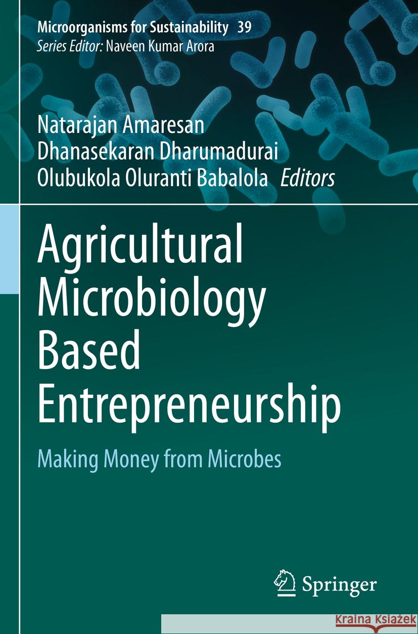 Agricultural Microbiology Based Entrepreneurship: Making Money from Microbes Natarajan Amaresan Dhanasekaran Dharumadurai Olubukola Oluranti Babalola 9789811957499