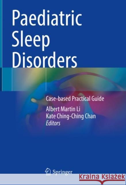 Paediatric Sleep Disorders: Case-based Practical Guide Albert Martin Li Kate Ching-Ching Chan 9789811957901