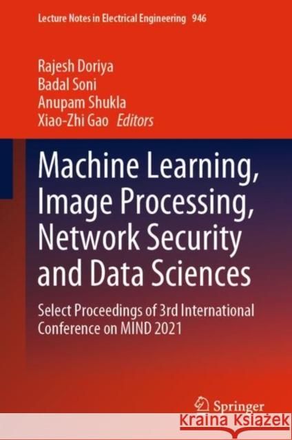 Machine Learning, Image Processing, Network Security and Data Sciences: Select Proceedings of 3rd International Conference on MIND 2021 Rajesh Doriya Badal Soni Anupam Shukla 9789811958670 Springer