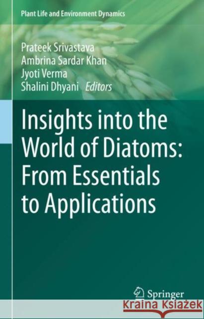 Insights into the World of Diatoms: From Essentials to Applications Prateek Srivastava Ambrina Sarda Jyoti Verma 9789811959196 Springer