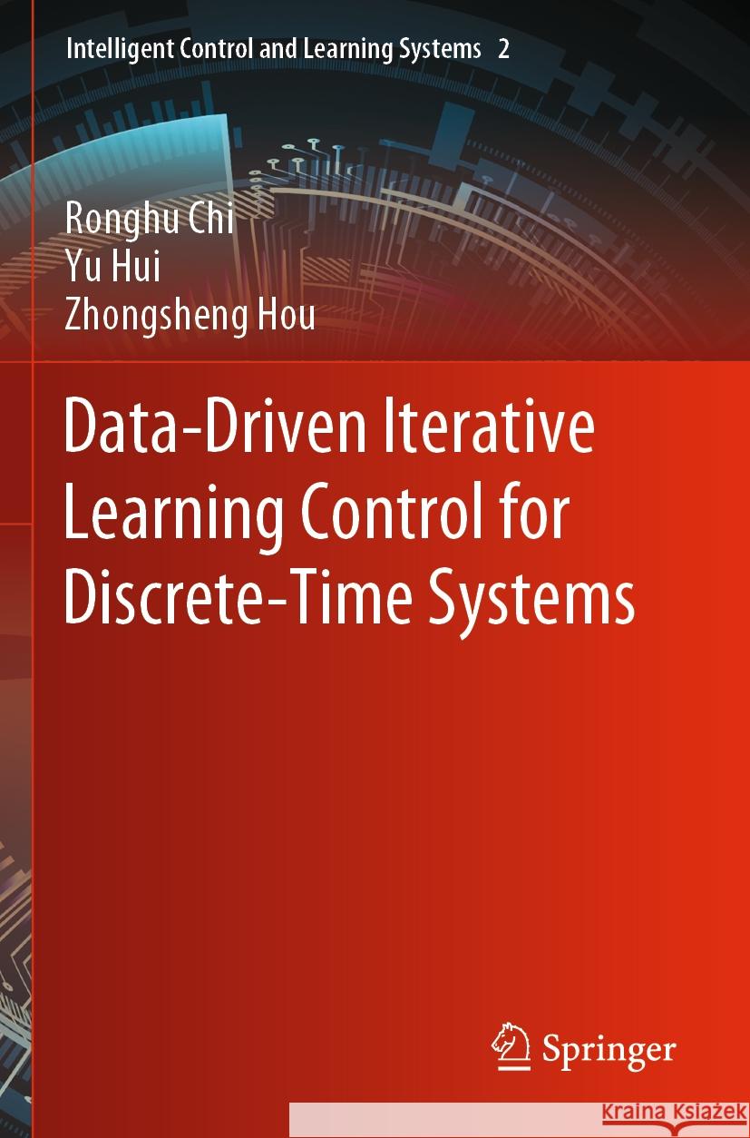 Data-Driven Iterative Learning Control for Discrete-Time Systems Ronghu Chi, Yu Hui, Zhongsheng Hou 9789811959523 Springer Nature Singapore