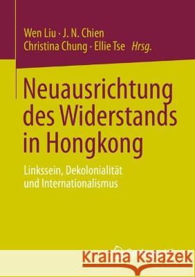 Neuausrichtung des Widerstands in Hongkong: Linkssein, Dekolonialität und Internationalismus Wen Liu Jn Chien Christina Chung 9789811959899