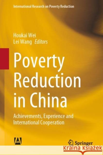 Poverty Reduction in China: Achievements, Experience and International Cooperation Houkai Wei Lei Wang 9789811959936 Springer