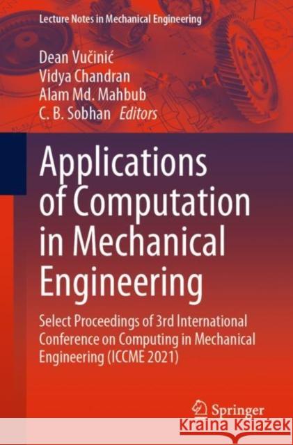 Applications of Computation in Mechanical Engineering: Select Proceedings of 3rd International Conference on Computing in Mechanical Engineering (ICCME 2021) Dean Vucinic Vidya Chandran Alam MD Mahbub 9789811960314