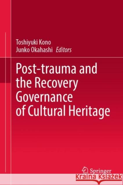 Post-trauma and the Recovery Governance of Cultural Heritage Toshiyuki Kono Junko Okahashi 9789811960406 Springer