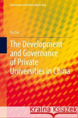 The Development and Governance of Private Universities in China Xu Liu 9789811960628 Springer
