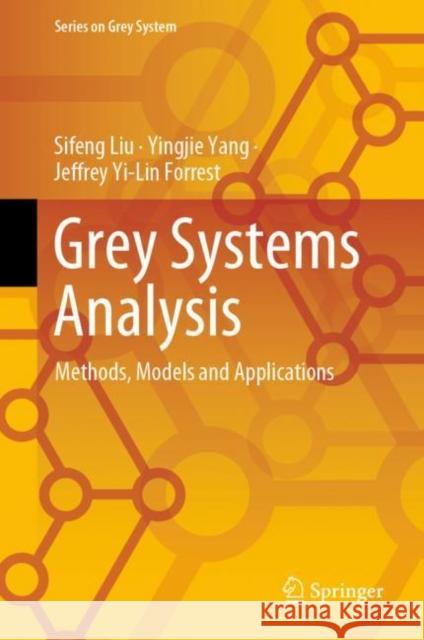 Grey Systems Analysis: Methods, Models and Applications Sifeng Liu Yingjie Yang Jeffrey Yi-Lin Forrest 9789811961595