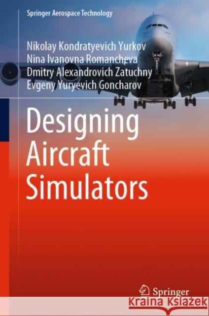 Designing Aircraft Simulators Nikolay Kondratyevich Yurkov Nina Ivanovna Romancheva Dmitry Alexandrovich Zatuchny 9789811961861 Springer