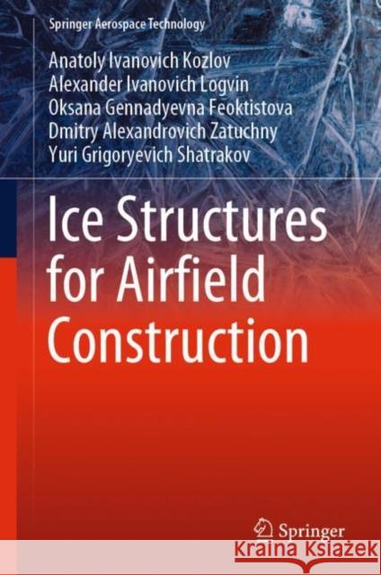 Ice Structures for Airfield Construction Anatoly Ivanovich Kozlov Alexander Ivanovich Logvin Oksana Gennadyevna Feoktistova 9789811962103