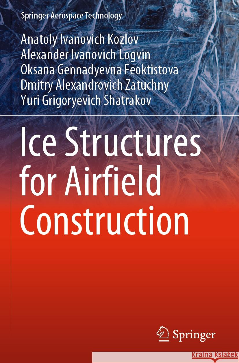 Ice Structures for Airfield Construction Anatoly Ivanovich Kozlov, Alexander Ivanovich Logvin, Oksana Gennadyevna Feoktistova 9789811962134 Springer Nature Singapore