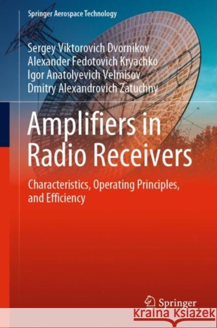 Amplifiers in Radio Receivers: Characteristics, Operating Principles, and Efficiency Sergey Viktorovich Dvornikov Alexander Fedotovich Kryachko Igor Anatolyevich Velmisov 9789811962141