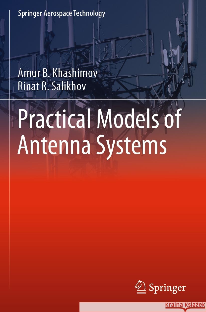 Practical Models of Antenna Systems Amur B. Khashimov, Rinat R. Salikhov 9789811962219 Springer Nature Singapore