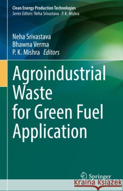 Agroindustrial Waste for Green Fuel Application Neha Srivastava Bhavana Verma P. K. Mishra 9789811962295