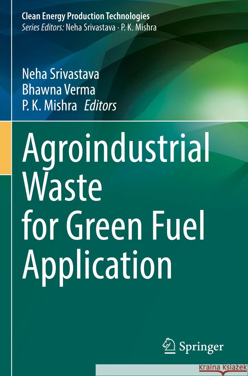 Agroindustrial Waste for Green Fuel Application Neha Srivastava Bhawna Verma P. K. Mishra 9789811962325