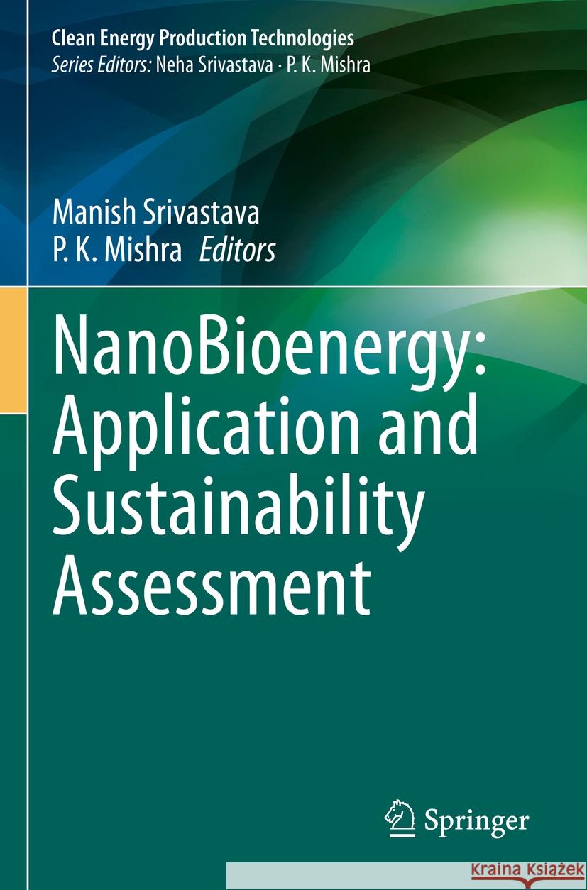 Nanobioenergy: Application and Sustainability Assessment Manish Srivastava P. K. Mishra 9789811962363