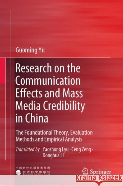 Research on the Communication Effects and Mass  Media Credibility in China: The Foundational Theory, Evaluation Methods and Empirical Analysis Guoming Yu Yaozhong Lyu Ceng Zeng 9789811962417