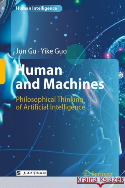 Human and Machines: Philosophical Thinking of Artificial Intelligence Gu, Jun 9789811963049 Springer Verlag, Singapore