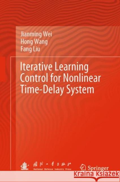 Iterative Learning Control for Nonlinear Time-Delay System Jianming Wei Hong Wang Fang Liu 9789811963162